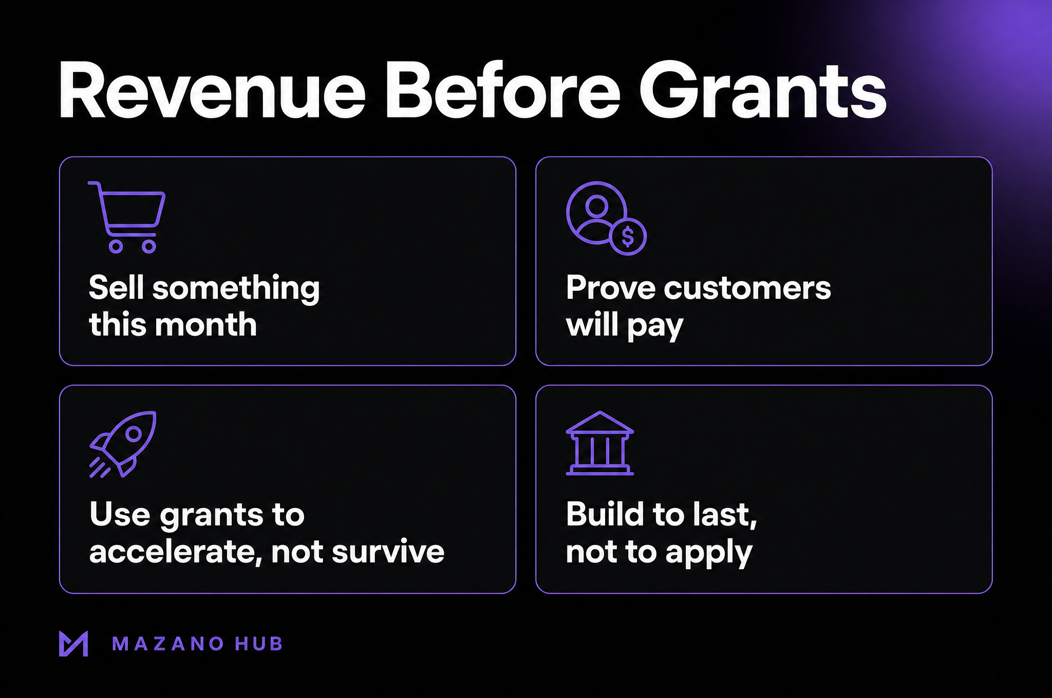 Revenue Before Grants: Sell something this month; Prove customers will pay; Use grants to accelerate, not survive; Build to last, not to apply.